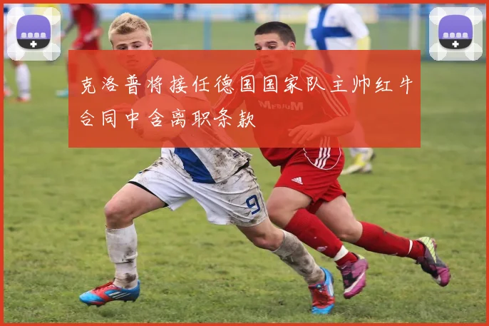 克洛普将接任德国国家队主帅红牛合同中含离职条款
