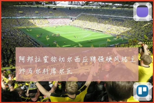 阿邦拉霍称切尔西应聘强硬风格主帅马尔科席尔瓦