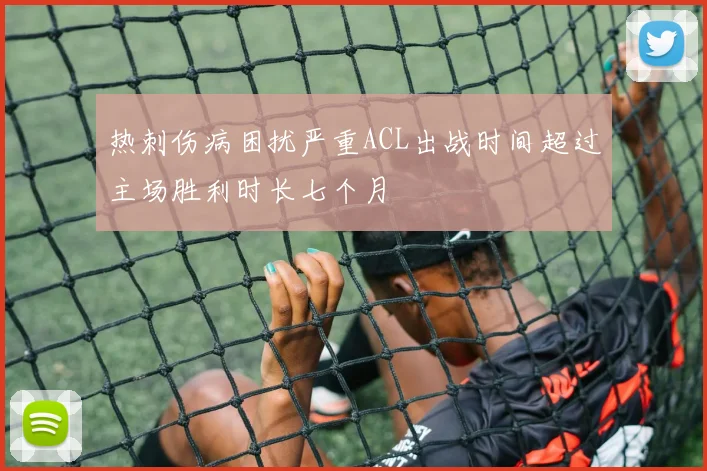 热刺伤病困扰严重ACL出战时间超过主场胜利时长七个月