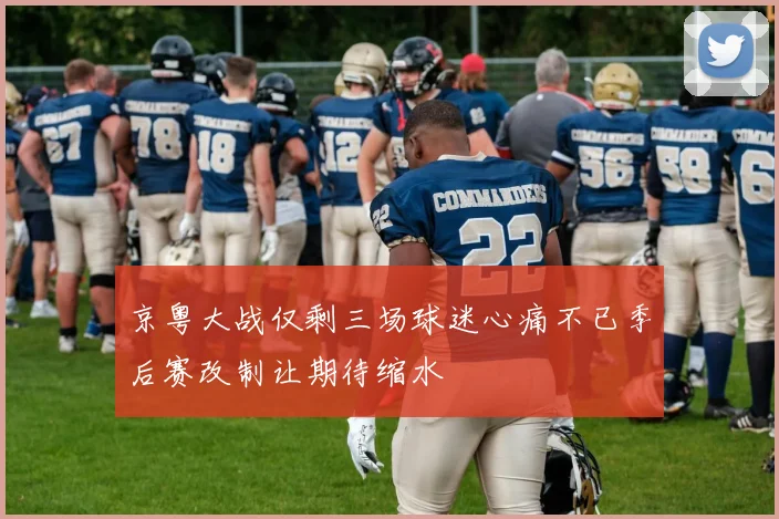 京粤大战仅剩三场球迷心痛不已季后赛改制让期待缩水