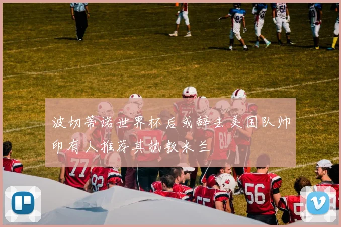 波切蒂诺世界杯后或辞去美国队帅印有人推荐其执教米兰