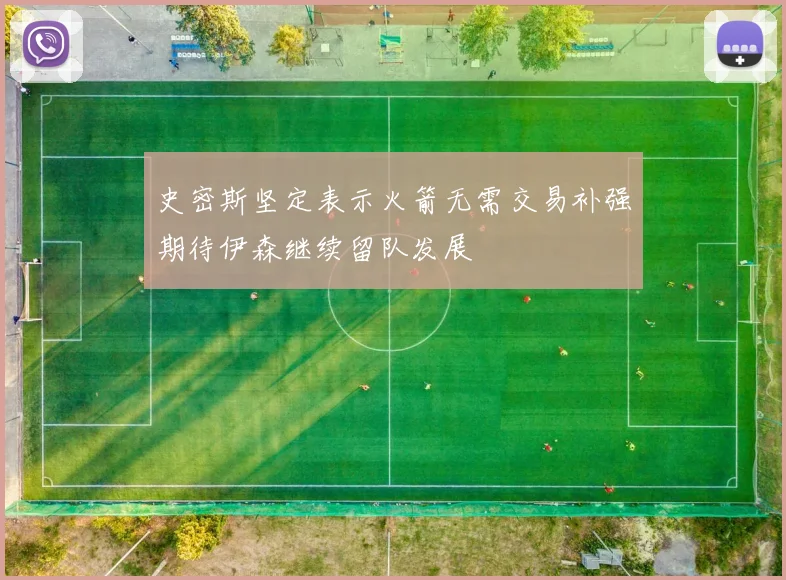 史密斯坚定表示火箭无需交易补强期待伊森继续留队发展