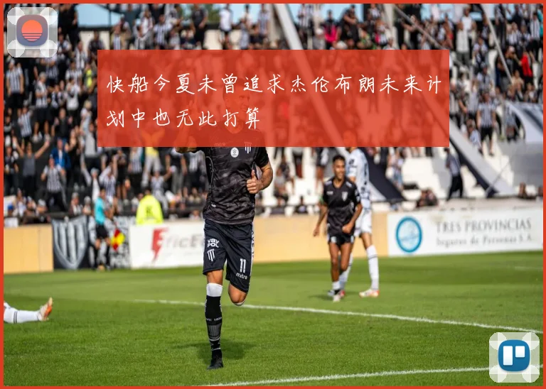 快船今夏未曾追求杰伦布朗未来计划中也无此打算