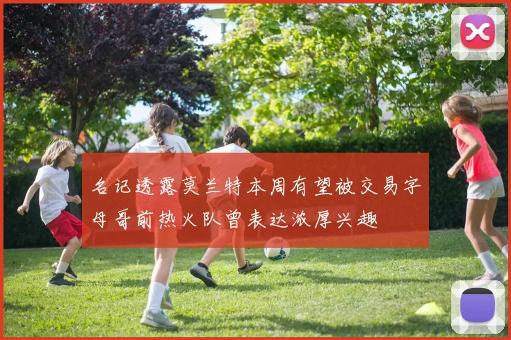 名记透露莫兰特本周有望被交易字母哥前热火队曾表达浓厚兴趣